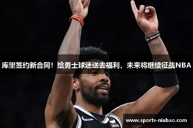 库里签约新合同！给勇士球迷送去福利，未来将继续征战NBA