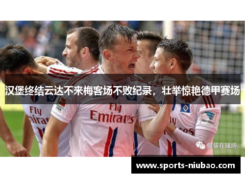 汉堡终结云达不来梅客场不败纪录，壮举惊艳德甲赛场