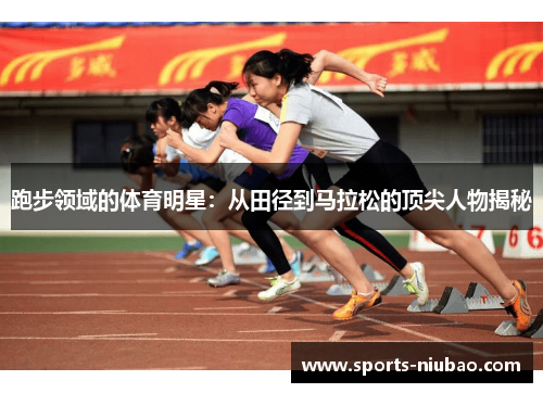 跑步领域的体育明星：从田径到马拉松的顶尖人物揭秘