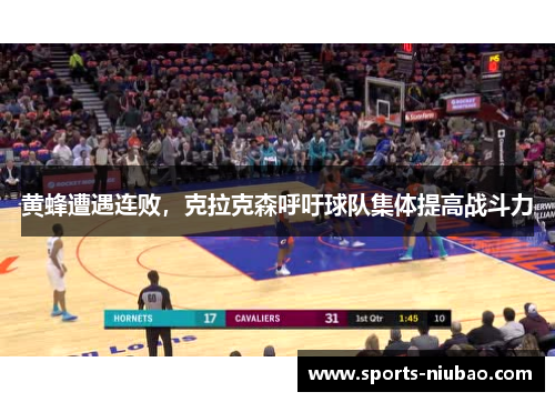 黄蜂遭遇连败，克拉克森呼吁球队集体提高战斗力