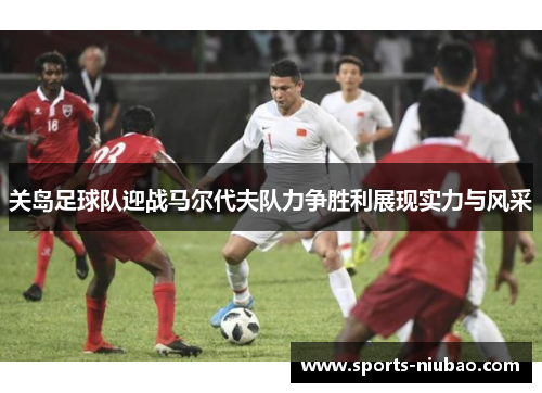 关岛足球队迎战马尔代夫队力争胜利展现实力与风采